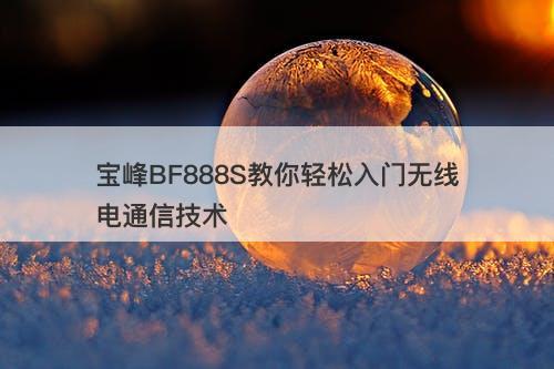 宝峰BF888S教你轻松入门无线电通信技术-图1