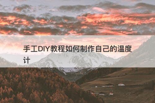 手工DIY教程如何制作自己的温度计