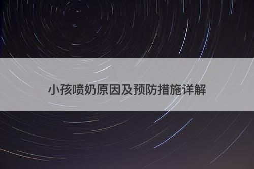 小孩喷奶原因及预防措施详解