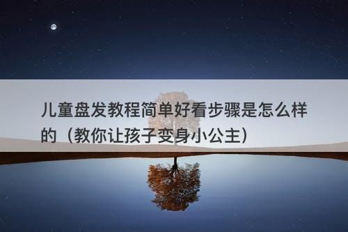 儿童盘发教程简单好看步骤是怎么样的（教你让孩子变身小公主）-图1