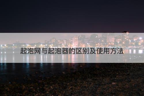 起泡网与起泡器的区别及使用方法