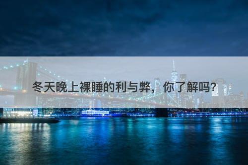 冬天晚上裸睡的利与弊,你了解吗?-图1 冬天晚上裸睡的利与弊,你了解吗?-图1