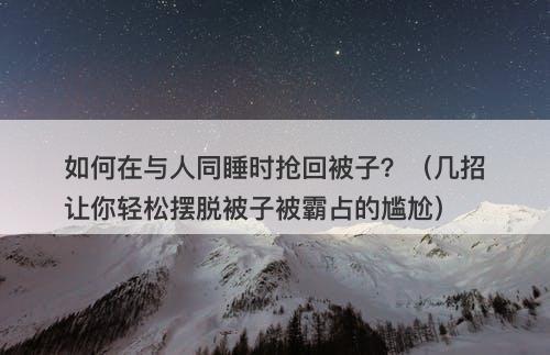 如何在与人同睡时抢回被子？（几招让你轻松摆脱被子被霸占的尴尬）