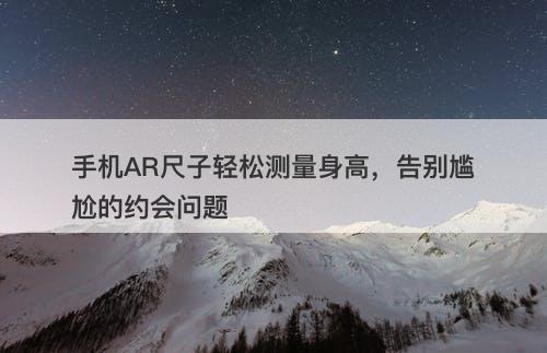 手机AR尺子轻松测量身高，告别尴尬的约会问题