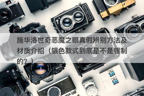 施华洛世奇恶魔之眼真假辨别方法及材质介绍（银色款式到底是不是银制的？）