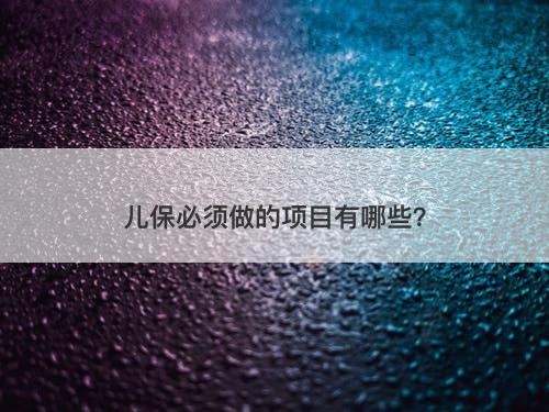 儿保必须做的项目有哪些？-图1