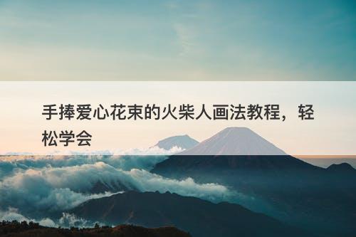 手捧爱心花束的火柴人画法教程，轻松学会