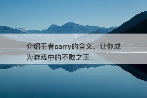 介绍王者carry的含义，让你成为游戏中的不败之王
