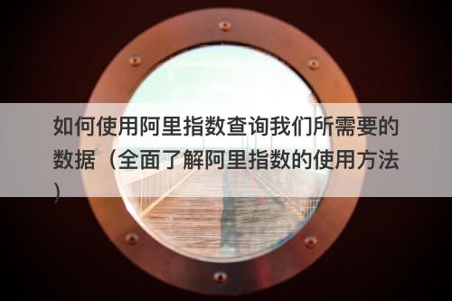 如何使用阿里指数查询我们所需要的数据（全面了解阿里指数的使用方法）-图1