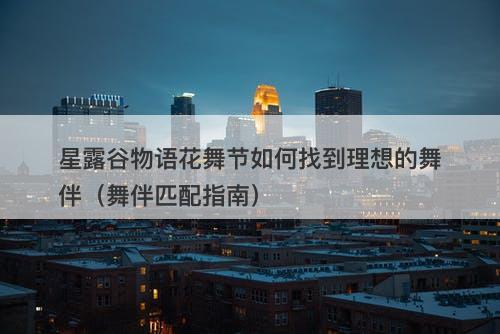 星露谷物语花舞节如何找到理想的舞伴（舞伴匹配指南）