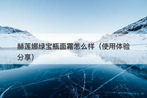 赫莲娜绿宝瓶面霜怎么样（使用体验分享）