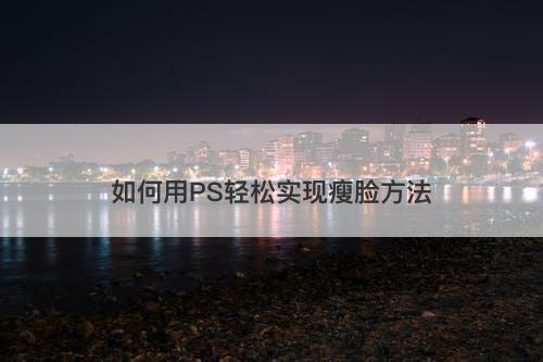 如何用PS轻松实现瘦脸方法