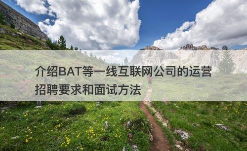 介绍BAT等一线互联网公司的运营招聘要求和面试方法