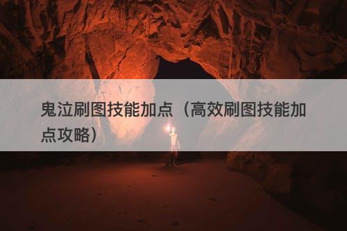 鬼泣刷图技能加点（高效刷图技能加点攻略）