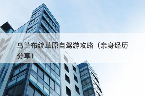 乌兰布统草原自驾游攻略（亲身经历分享）