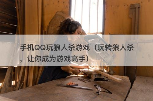 手机QQ玩狼人杀游戏（玩转狼人杀，让你成为游戏高手）