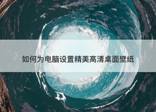 如何为电脑设置精美高清桌面壁纸