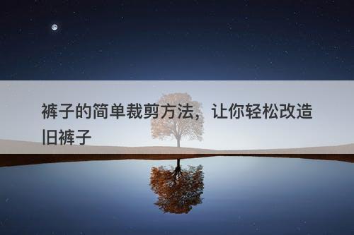 裤子的简单裁剪方法，让你轻松改造旧裤子-图1