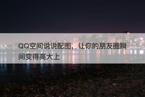 QQ空间说说配图，让你的朋友圈瞬间变得高大上