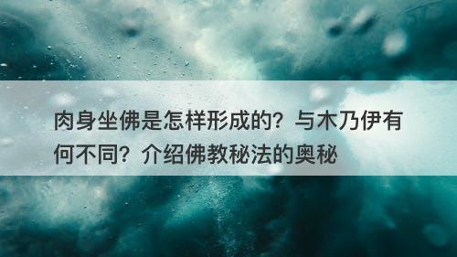 肉身坐佛是怎样形成的？与木乃伊有何不同？介绍佛教秘法的奥秘