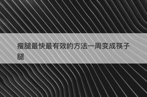 瘦腿最快最有效的方法一周变成筷子腿