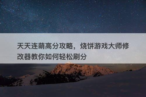 天天连萌高分攻略，烧饼游戏大师修改器教你如何轻松刷分