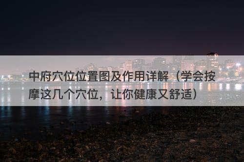 中府穴位位置图及作用详解（学会按摩这几个穴位，让你健康又舒适）