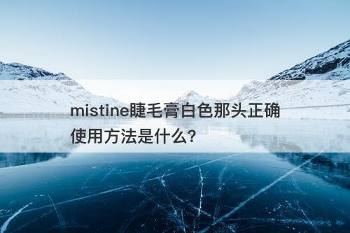 mistine睫毛膏白色那头正确使用方法是什么？