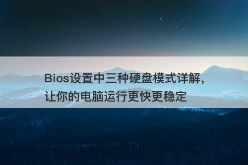 Bios设置中三种硬盘模式详解，让你的电脑运行更快更稳定