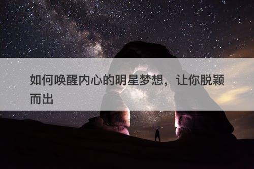 如何唤醒内心的明星梦想，让你脱颖而出