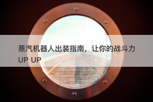 蒸汽机器人出装指南，让你的战斗力UP UP