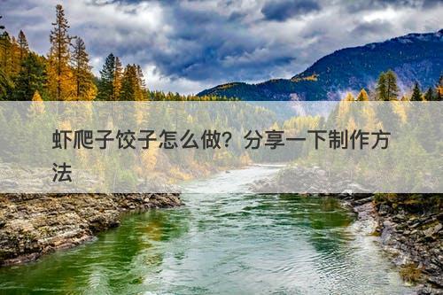 虾爬子饺子怎么做？分享一下制作方法