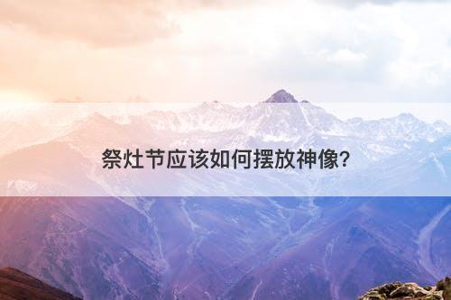 祭灶节应该如何摆放神像？