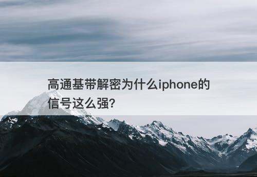 高通基带解密为什么iphone的信号这么强？