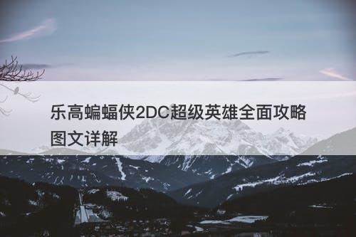 乐高蝙蝠侠2DC超级英雄全面攻略图文详解