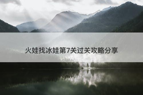 火娃找冰娃第7关过关攻略分享