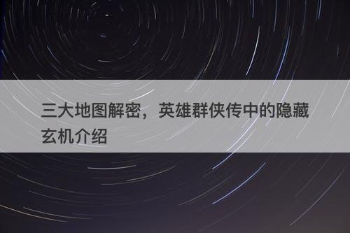 三大地图解密，英雄群侠传中的隐藏玄机介绍