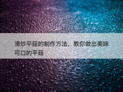 清炒平菇的制作方法，教你做出美味可口的平菇