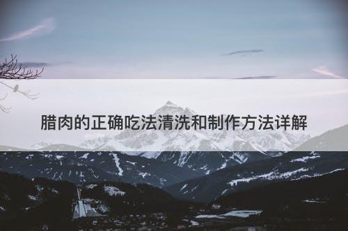 腊肉的正确吃法清洗和制作方法详解