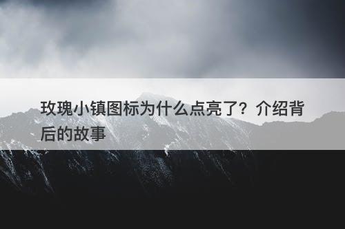 玫瑰小镇图标为什么点亮了？介绍背后的故事