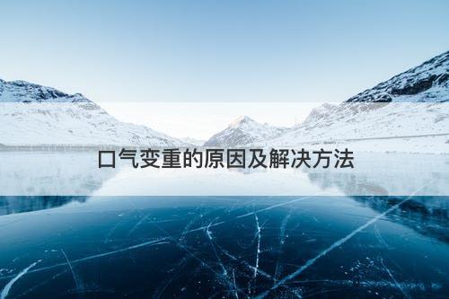 口气变重的原因及解决方法