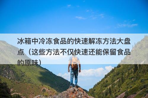 冰箱中冷冻食品的快速解冻方法大盘点（这些方法不仅快速还能保留食品的原味）