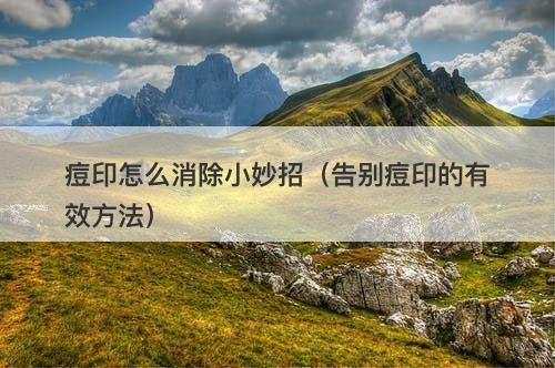 痘印怎么消除小妙招（告别痘印的有效方法）