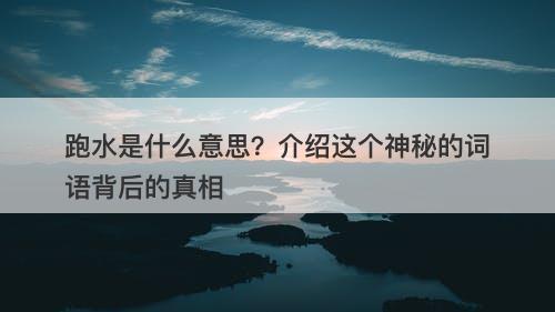 跑水是什么意思？介绍这个神秘的词语背后的真相