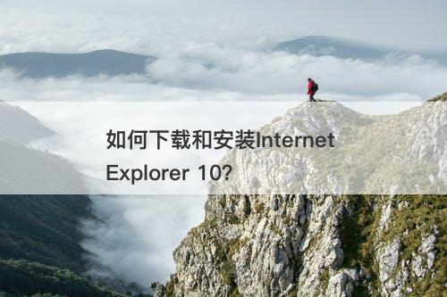 如何下载和安装Internet Explorer 10?-图1 如何下载和安装Internet Explorer 10?-图1