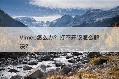 Vimeo怎么办?打不开该怎么解决?-图1 Vimeo怎么办?打不开该怎么解决?-图1