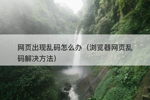 网页出现乱码怎么办（浏览器网页乱码解决方法）