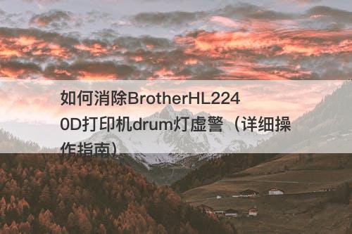 如何消除BrotherHL2240D打印机drum灯虚警（详细操作指南）