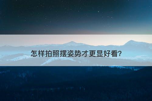 怎样拍照摆姿势才更显好看？-图1