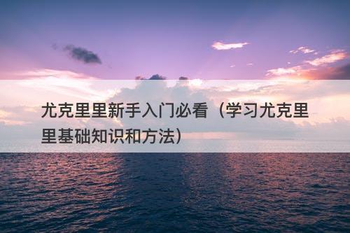 尤克里里新手入门必看（学习尤克里里基础知识和方法）